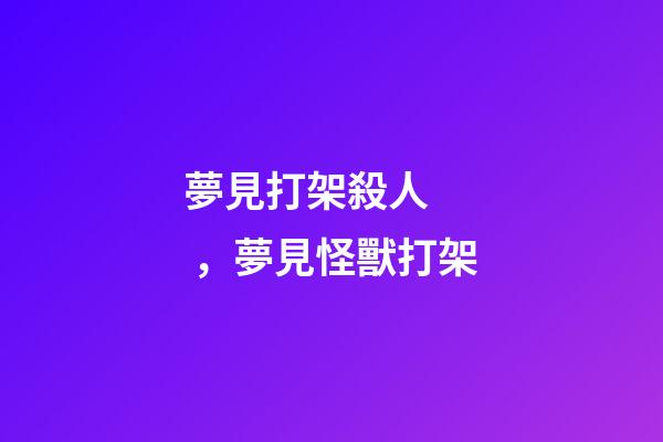 夢見打架殺人，夢見怪獸打架-第1張-觀點-玄機派